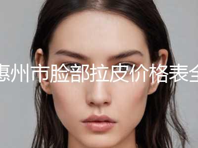 惠州市脸部拉皮价格表全新一览(8月-3月脸部拉皮均价为：43599元)