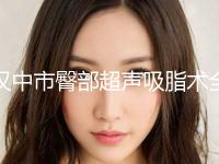 汉中市臀部超声吸脂术全新整形价格表公布(10月-4月臀部超声吸脂术均价为：15747元)
