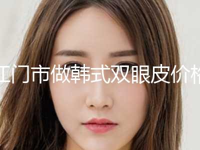 江门市做韩式双眼皮价格价位表知名医生抢鲜一览(近6个月均价为：8814元)