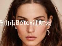 舟山市Botox注射去法令纹医院top10排行榜是哪几家-舟山市Botox注射去法令纹整形医院